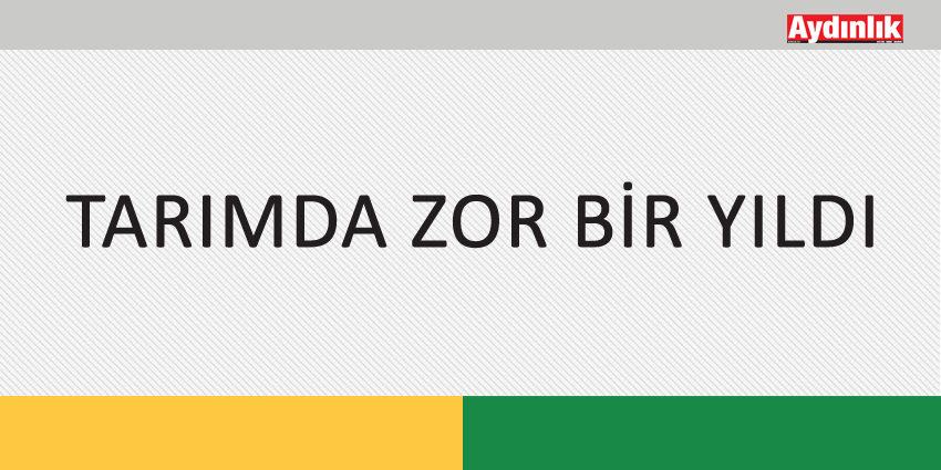 TARIMDA ZOR BİR YILDI