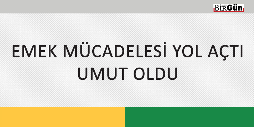 EMEK MÜCADELESİ YOL AÇTI, UMUT OLDU