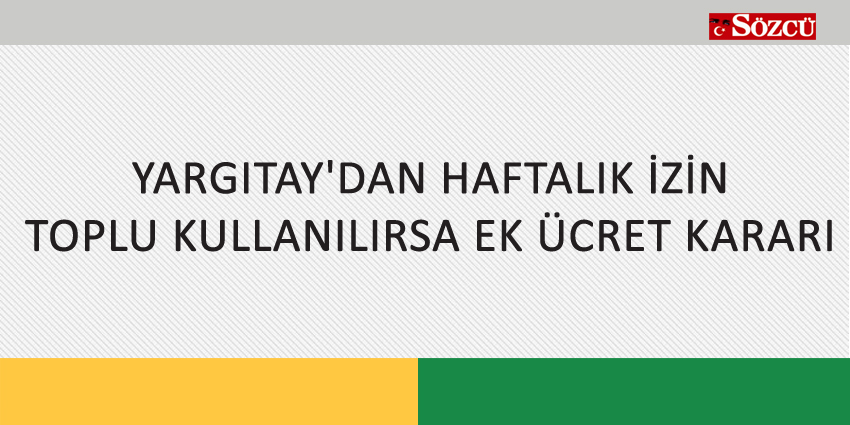 YARGITAY’DAN HAFTALIK İZİN TOPLU KULLANILIRSA EK ÜCRET KARARI