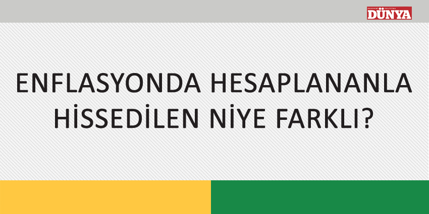 ENFLASYONDA HESAPLANANLA HİSSEDİLEN NİYE FARKLI?