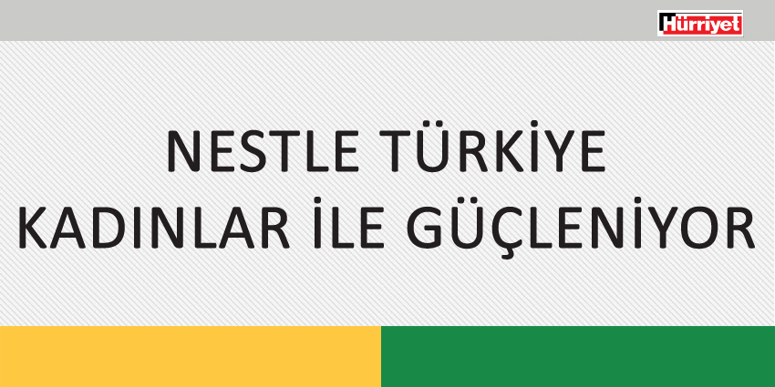 NESTLE TÜRKİYE KADINLAR İLE GÜÇLENİYOR