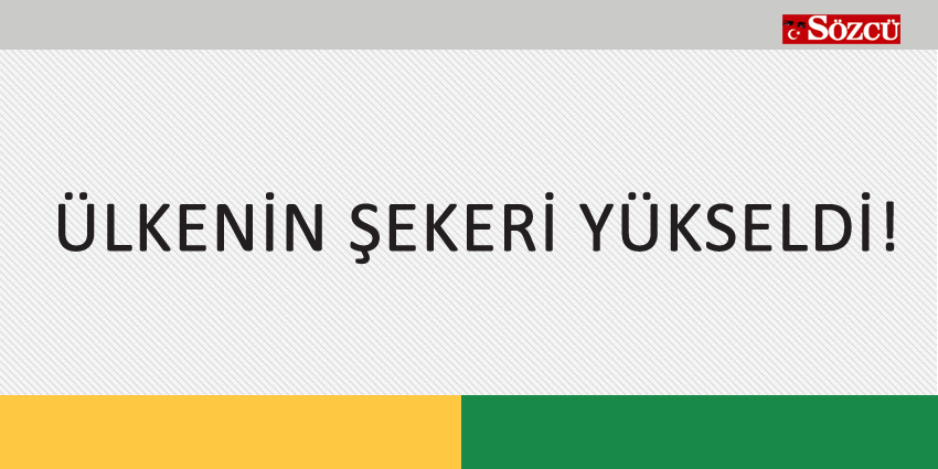 ÜLKENİN ŞEKERİ YÜKSELDİ!