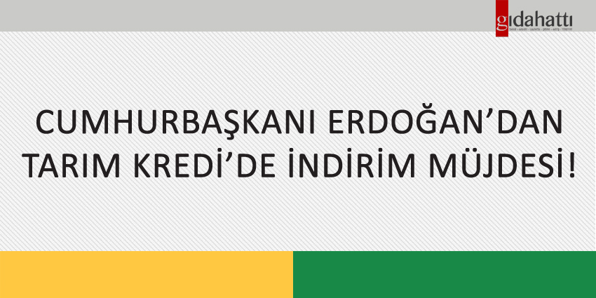 CUMHURBAŞKANI ERDOĞAN’DAN TARIM KREDİ’DE İNDİRİM MÜJDESİ!