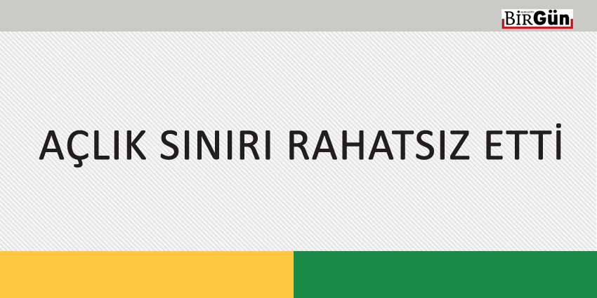 AÇLIK SINIRI RAHATSIZ ETTİ