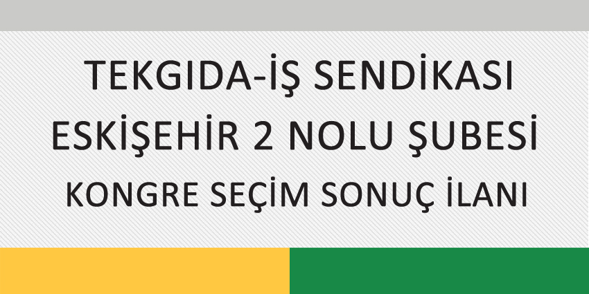 TEKGIDA-İŞ SENDİKASI ESKİŞEHİR 2 NOLU ŞUBESİ KONGRE SEÇİM SONUÇ İLANI