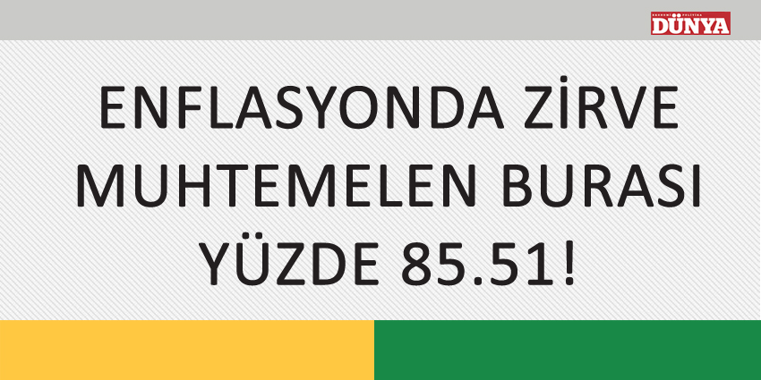 ENFLASYONDA ZİRVE MUHTEMELEN BURASI; YÜZDE 85.51!