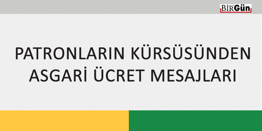 PATRONLARIN KÜRSÜSÜNDEN ASGARİ ÜCRET MESAJLARI