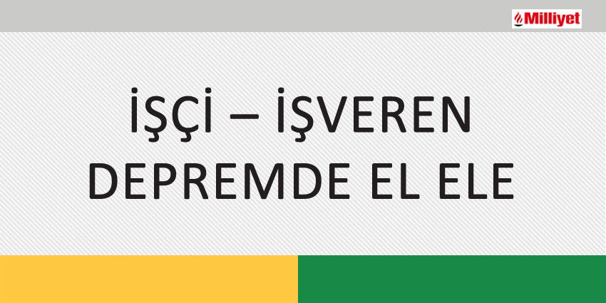 İŞÇİ – İŞVEREN DEPREMDE EL ELE