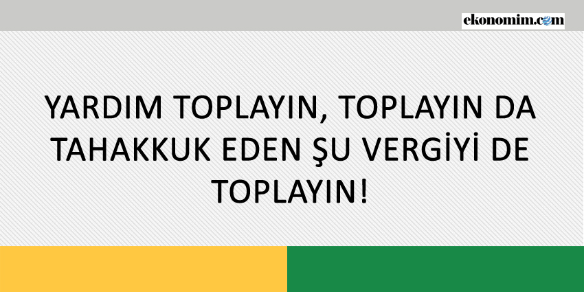 YARDIM TOPLAYIN, TOPLAYIN DA TAHAKKUK EDEN ŞU VERGİYİ DE TOPLAYIN!