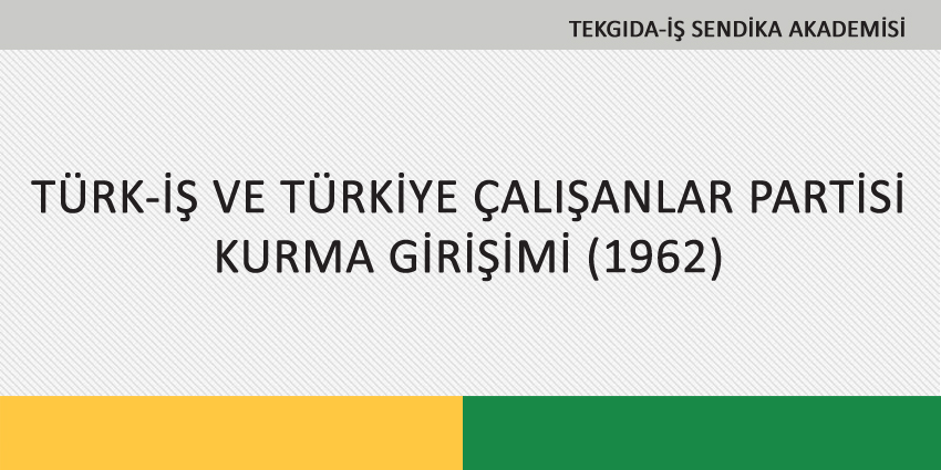 TÜRK-İŞ VE TÜRKİYE ÇALIŞANLAR PARTİSİ KURMA GİRİŞİMİ (1962)