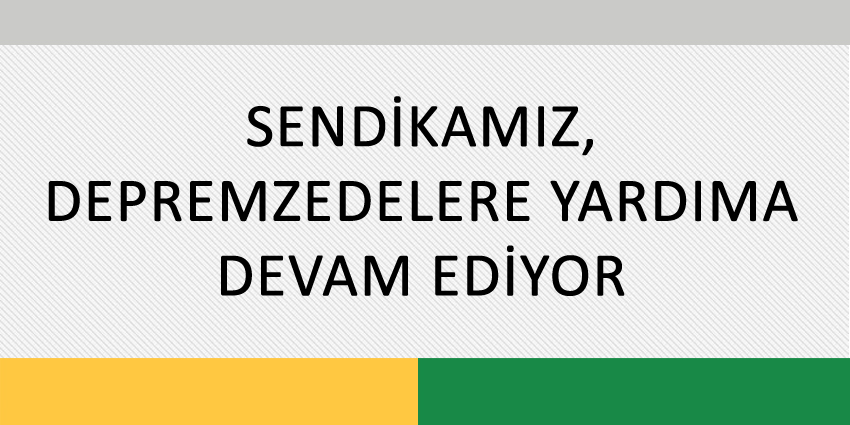 SENDİKAMIZ, DEPREMZEDELERE YARDIMA DEVAM EDİYOR