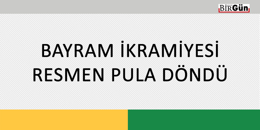 BAYRAM İKRAMİYESİ RESMEN PULA DÖNDÜ