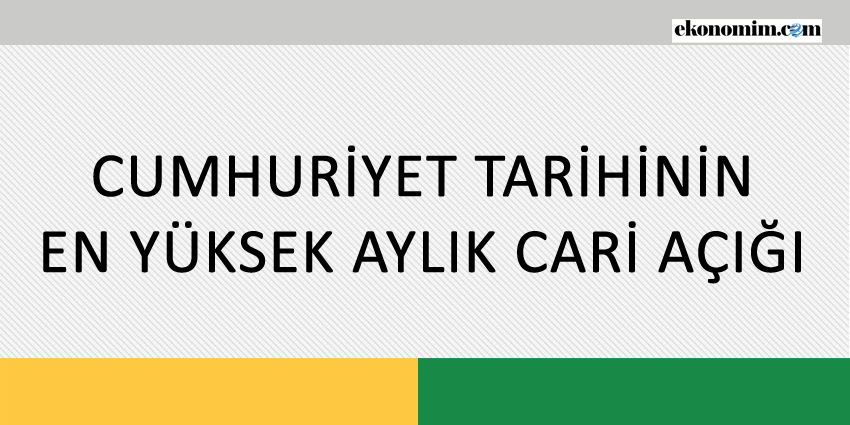 CUMHURİYET TARİHİNİN EN YÜKSEK AYLIK CARİ AÇIĞI