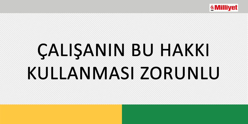 ÇALIŞANIN BU HAKKI KULLANMASI ZORUNLU