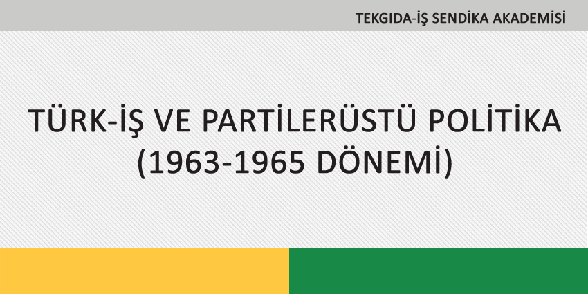 TÜRK-İŞ VE PARTİLERÜSTÜ POLİTİKA (1963-1965 DÖNEMİ)