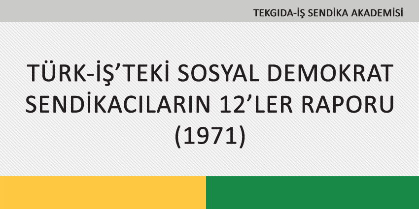 TÜRK-İŞ’TEKİ SOSYAL DEMOKRAT SENDİKACILARIN 12’LER RAPORU (1971)