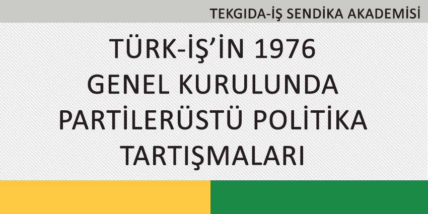 TÜRK-İŞ’İN 1976 GENEL KURULUNDA PARTİLERÜSTÜ POLİTİKA TARTIŞMALARI