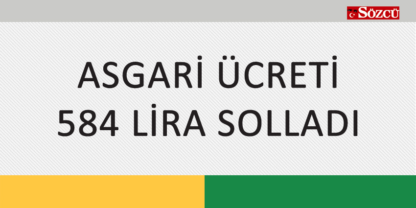 ASGARİ ÜCRETİ 584 LİRA SOLLADI