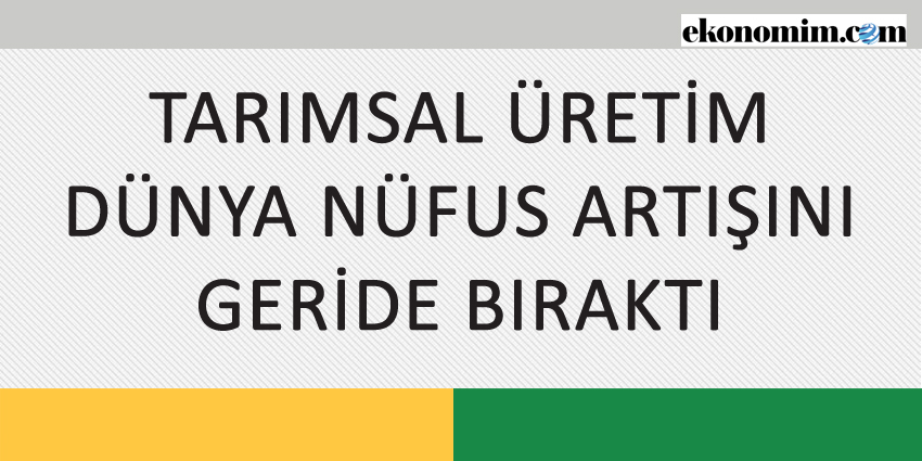 TARIMSAL ÜRETİM DÜNYA NÜFUS ARTIŞINI GERİDE BIRAKTI