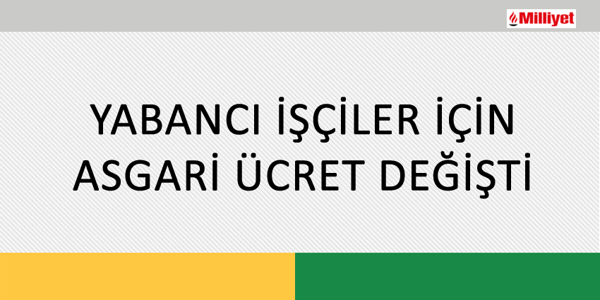YABANCI İŞÇİLER İÇİN ASGARİ ÜCRET DEĞİŞTİ