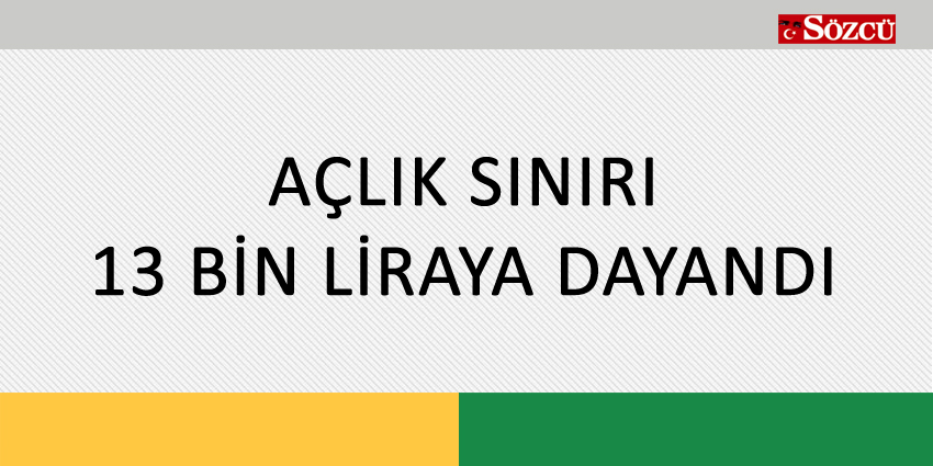 AÇLIK SINIRI 13 BİN LİRAYA DAYANDI