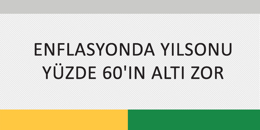 ENFLASYONDA YILSONU YÜZDE 60’IN ALTI ZOR