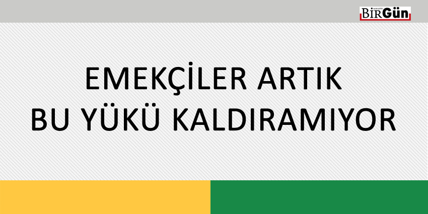 EMEKÇİLER ARTIK BU YÜKÜ KALDIRAMIYOR