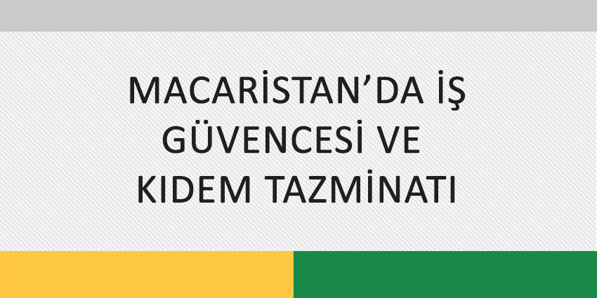 MACARİSTAN’DA İŞ GÜVENCESİ VE KIDEM TAZMİNATI