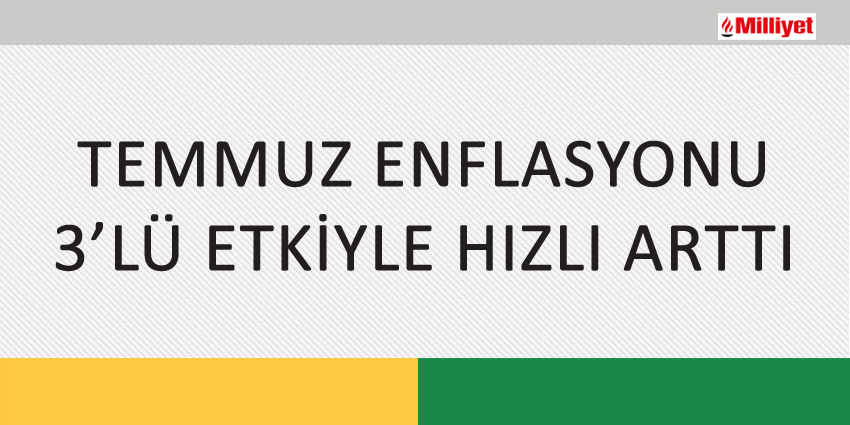 TEMMUZ ENFLASYONU 3’LÜ ETKİYLE HIZLI ARTTI