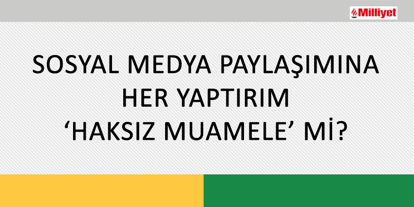 SOSYAL MEDYA PAYLAŞIMINA HER YAPTIRIM ‘HAKSIZ MUAMELE’ Mİ?