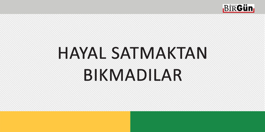 HAYAL SATMAKTAN BIKMADILAR