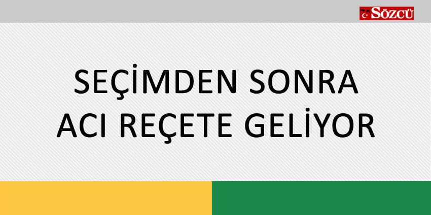 SEÇİMDEN SONRA ACI REÇETE GELİYOR