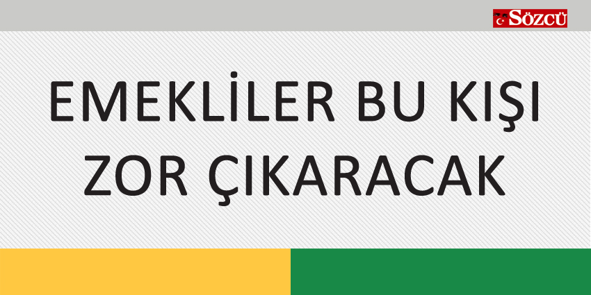 EMEKLİLER BU KIŞI ZOR ÇIKARACAK