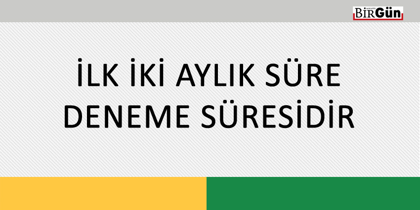 İLK İKİ AYLIK SÜRE DENEME SÜRESİDİR