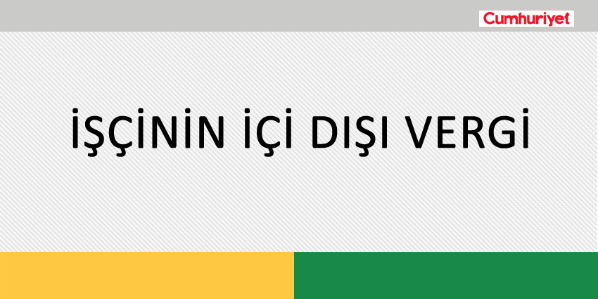 İŞÇİNİN İÇİ DIŞI VERGİ