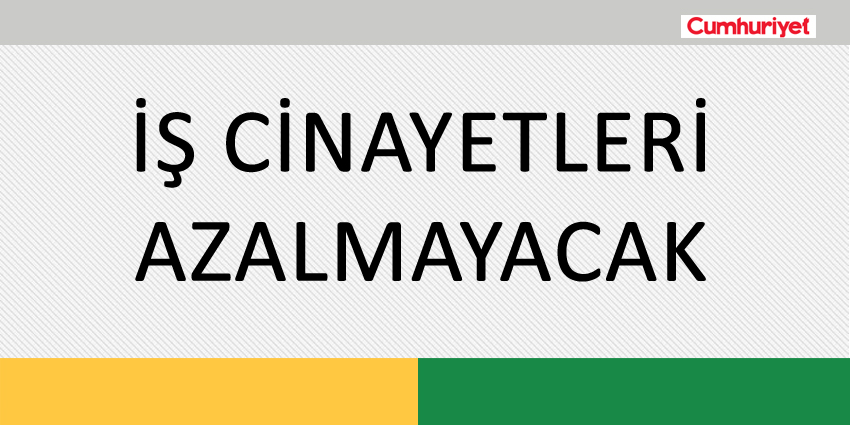 İŞ CİNAYETLERİ AZALMAYACAK