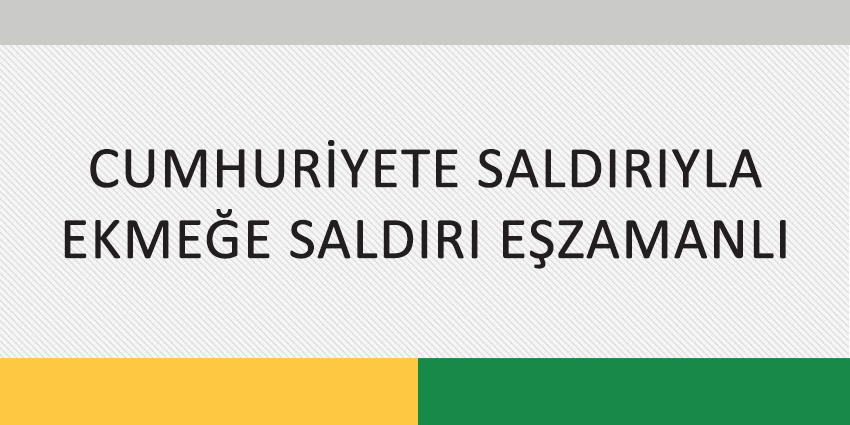 CUMHURİYETE SALDIRIYLA EKMEĞE SALDIRI EŞZAMANLI