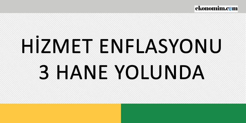 HİZMET ENFLASYONU 3 HANE YOLUNDA