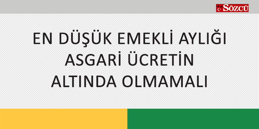 EN DÜŞÜK EMEKLİ AYLIĞI ASGARİ ÜCRETİN ALTINDA OLMAMALI
