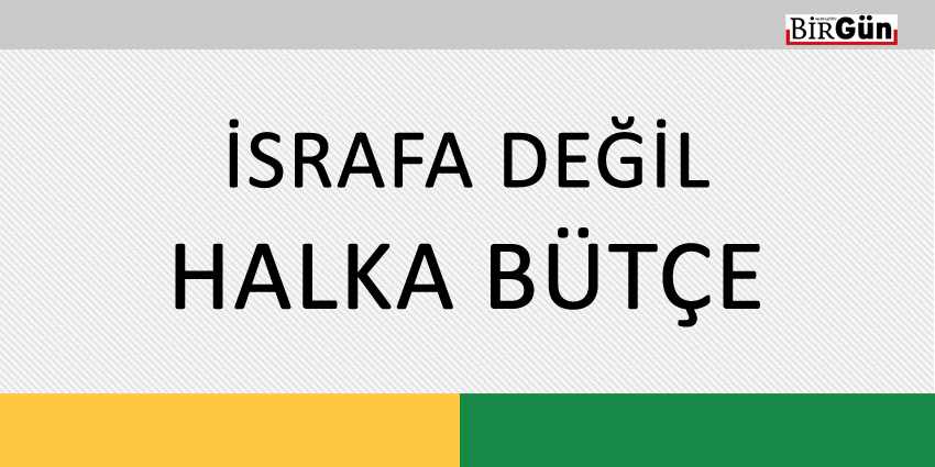 İSRAFA DEĞİL HALKA BÜTÇE