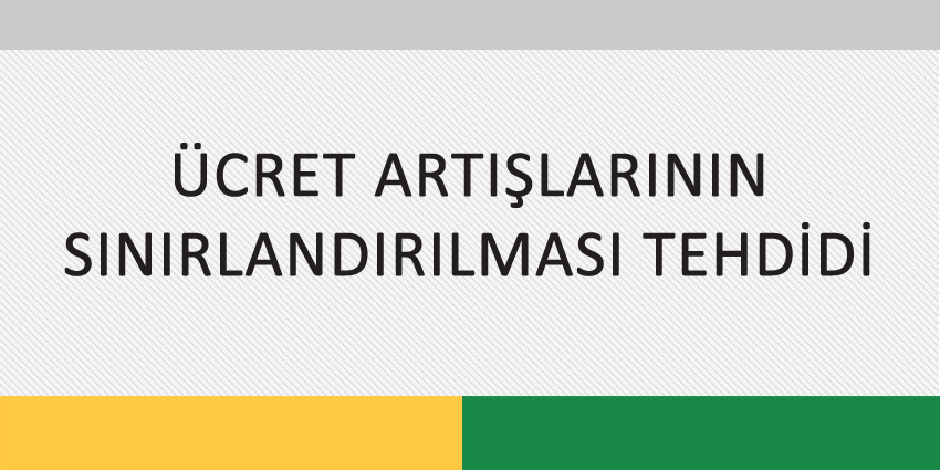 ÜCRET ARTIŞLARININ SINIRLANDIRILMASI TEHDİDİ