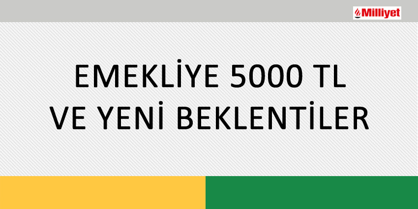 EMEKLİYE 5000 TL VE YENİ BEKLENTİLER