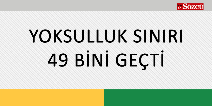 YOKSULLUK SINIRI 49 BİNİ GEÇTİ