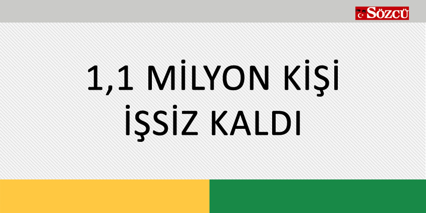 1,1 MİLYON KİŞİ İŞSİZ KALDI