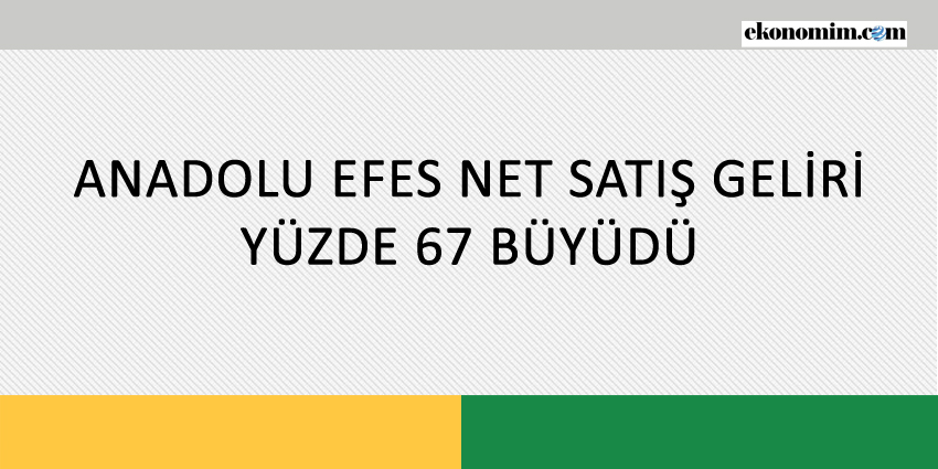 ANADOLU EFES NET SATIŞ GELİRİ YÜZDE 67 BÜYÜDÜ