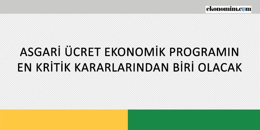 ASGARİ ÜCRET EKONOMİK PROGRAMIN EN KRİTİK KARARLARINDAN BİRİ OLACAK