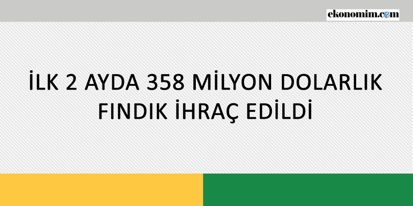 İLK 2 AYDA 358 MİLYON DOLARLIK FINDIK İHRAÇ EDİLDİ