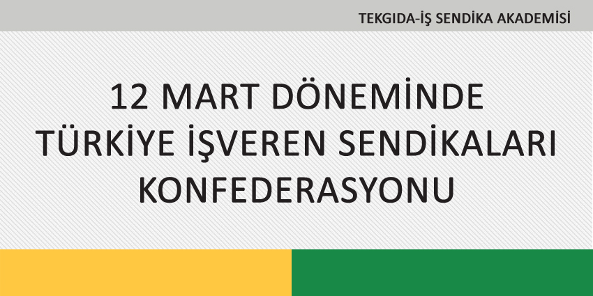 12 MART DÖNEMİNDE TÜRKİYE İŞVEREN SENDİKALARI KONFEDERASYONU