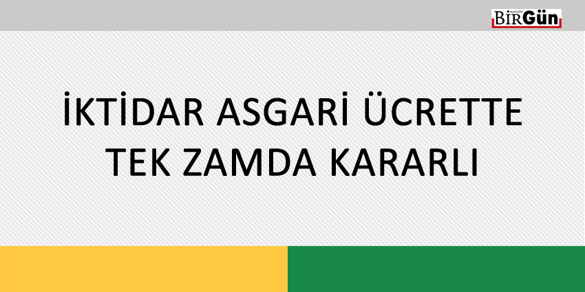 İKTİDAR ASGARİ ÜCRETTE TEK ZAMDA KARARLI