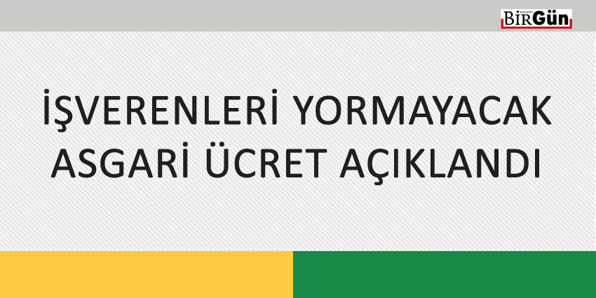 İŞVERENLERİ YORMAYACAK ASGARİ ÜCRET AÇIKLANDI